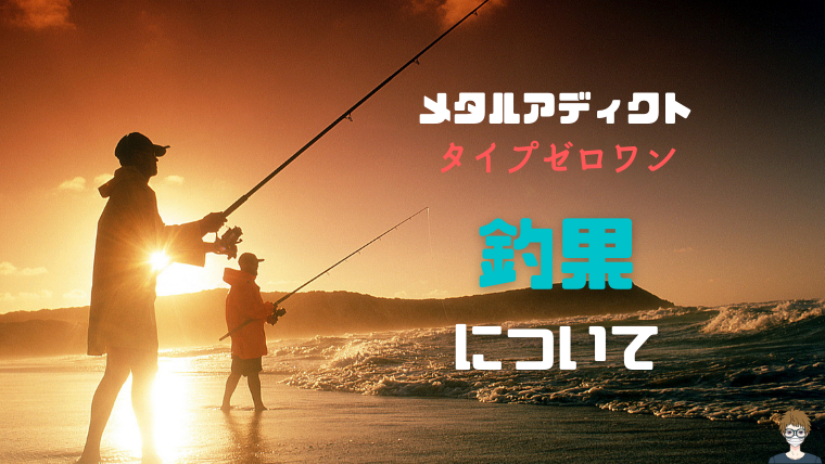 メタルアディクト|タイプゼロワンの釣果